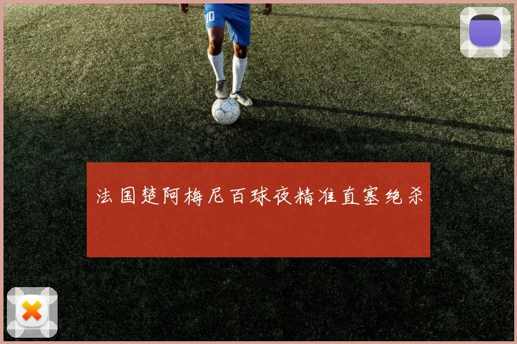 法国楚阿梅尼百球夜精准直塞绝杀