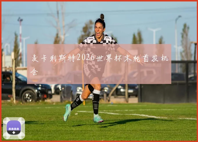 麦卡利斯特2026世界杯末轮首发机会