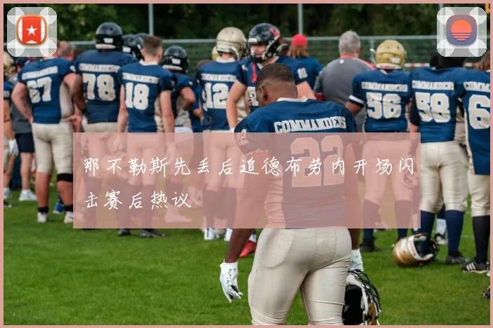 那不勒斯先丢后追德布劳内开场闪击赛后热议