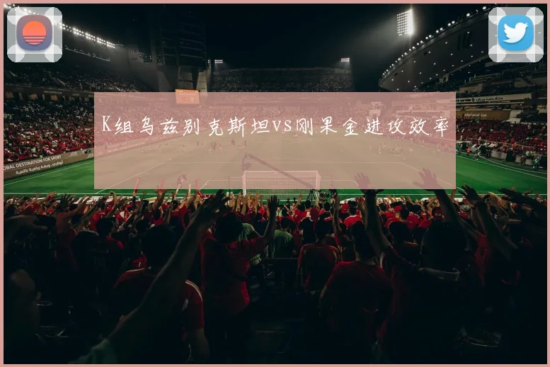 K组乌兹别克斯坦vs刚果金进攻效率
