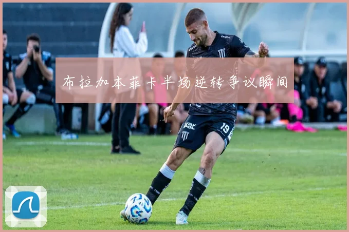 布拉加本菲卡半场逆转争议瞬间