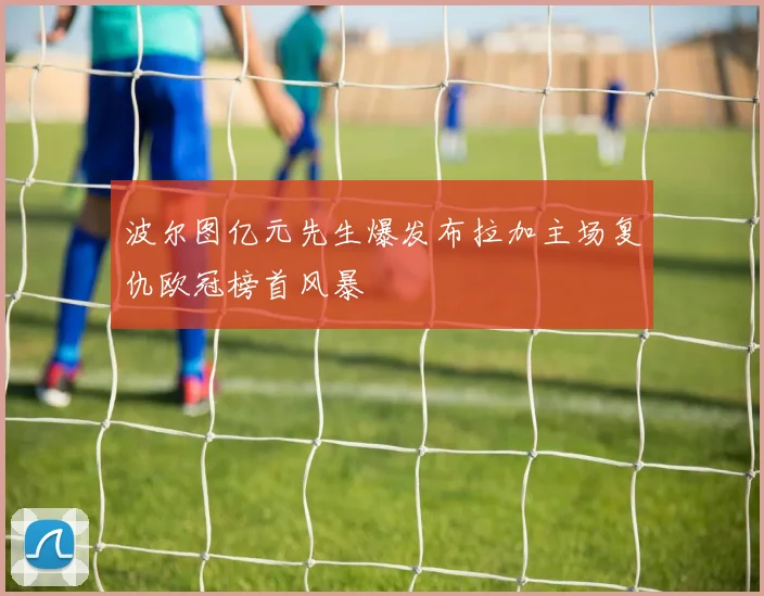 波尔图亿元先生爆发布拉加主场复仇欧冠榜首风暴