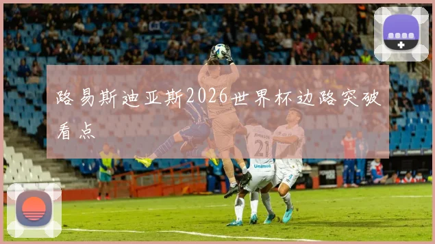 路易斯迪亚斯2026世界杯边路突破看点