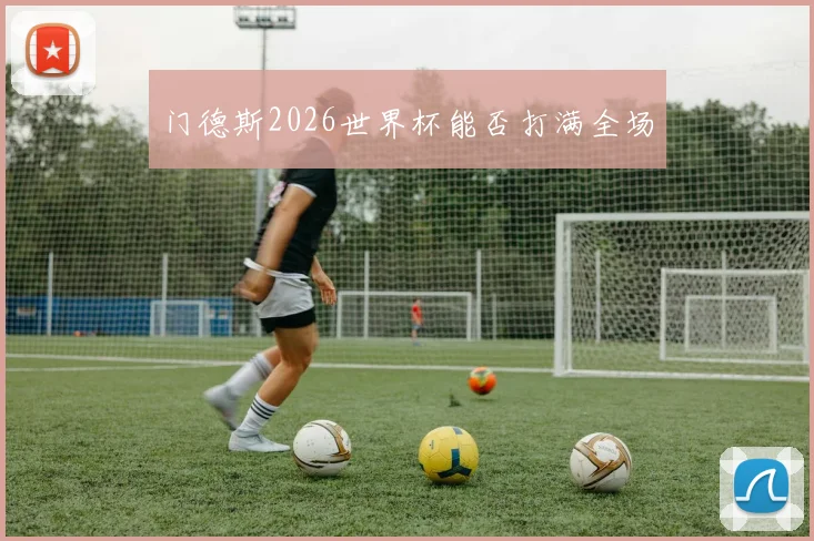 门德斯2026世界杯能否打满全场