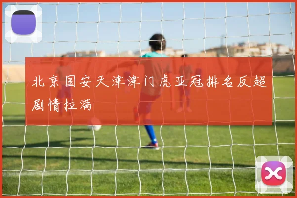 北京国安天津津门虎亚冠排名反超剧情拉满