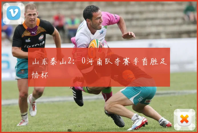 山东泰山2:0河南队夺赛季首胜足协杯