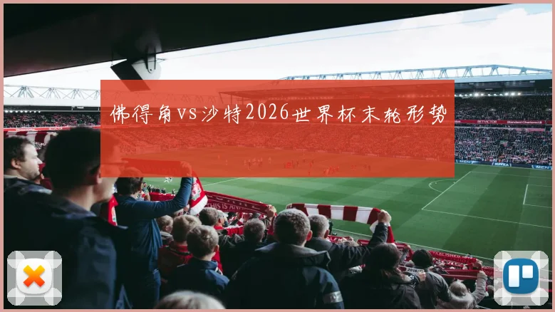 佛得角vs沙特2026世界杯末轮形势