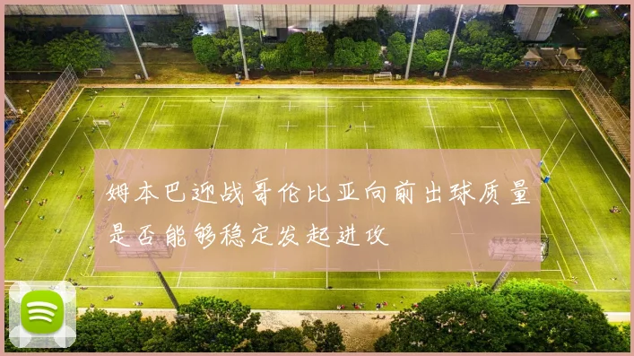 姆本巴迎战哥伦比亚向前出球质量是否能够稳定发起进攻