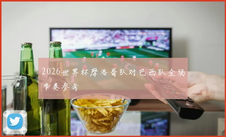 2026世界杯摩洛哥队对巴西队全场节奏参考