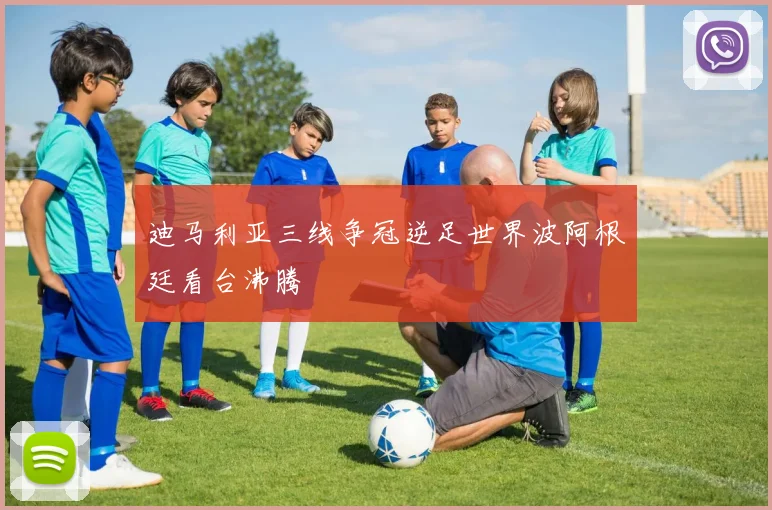 迪马利亚三线争冠逆足世界波阿根廷看台沸腾