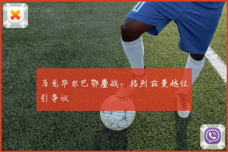 马竞毕尔巴鄂鏖战，格列兹曼越位引争议