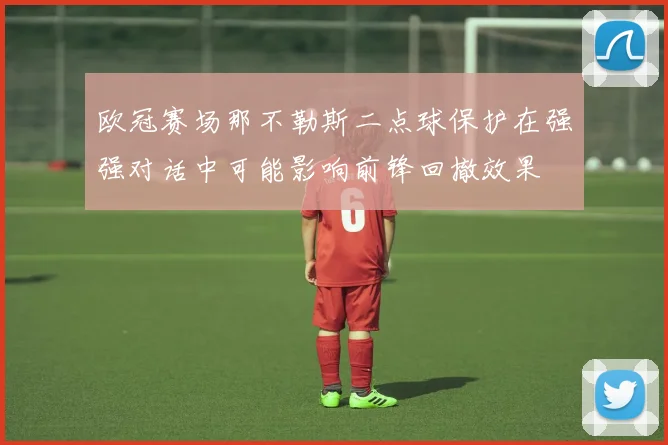 欧冠赛场那不勒斯二点球保护在强强对话中可能影响前锋回撤效果