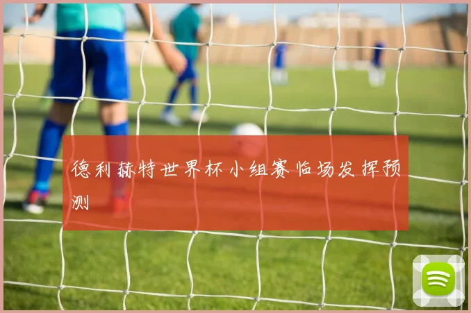 德利赫特世界杯小组赛临场发挥预测