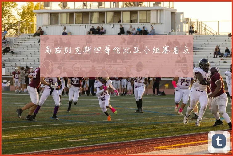 乌兹别克斯坦哥伦比亚小组赛看点