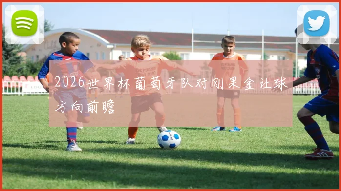 2026世界杯葡萄牙队对刚果金让球方向前瞻