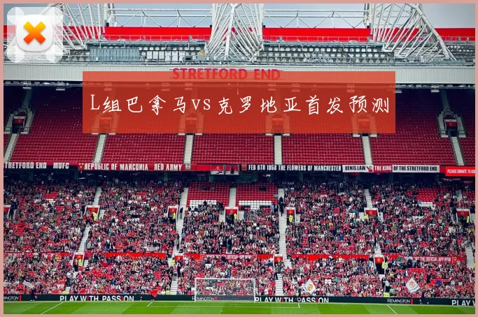 L组巴拿马vs克罗地亚首发预测