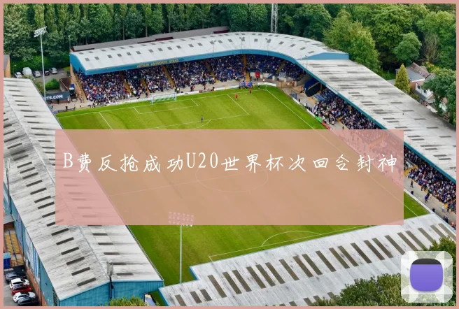 B费反抢成功U20世界杯次回合封神