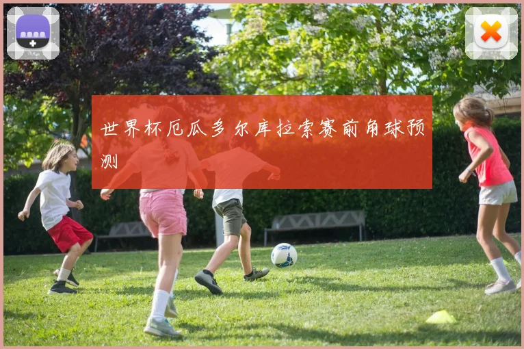 世界杯厄瓜多尔库拉索赛前角球预测