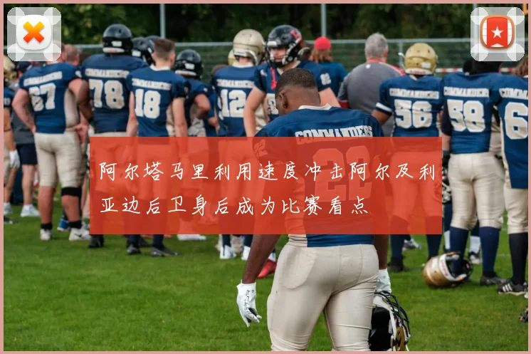 阿尔塔马里利用速度冲击阿尔及利亚边后卫身后成为比赛看点