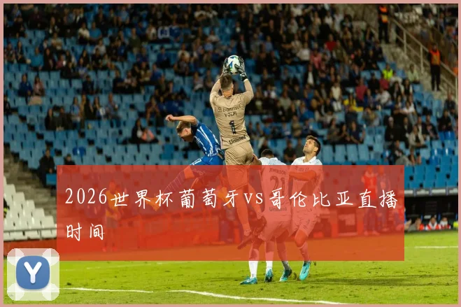 2026世界杯葡萄牙vs哥伦比亚直播时间