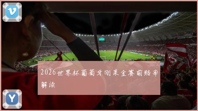 2026世界杯葡萄牙刚果金赛前赔率解读