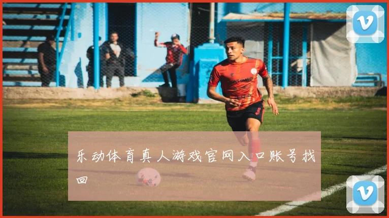 乐动体育真人游戏官网入口账号找回