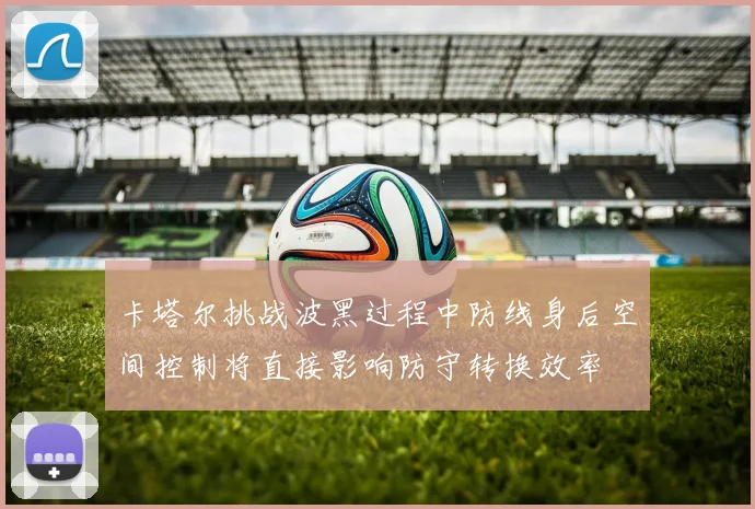 卡塔尔挑战波黑过程中防线身后空间控制将直接影响防守转换效率