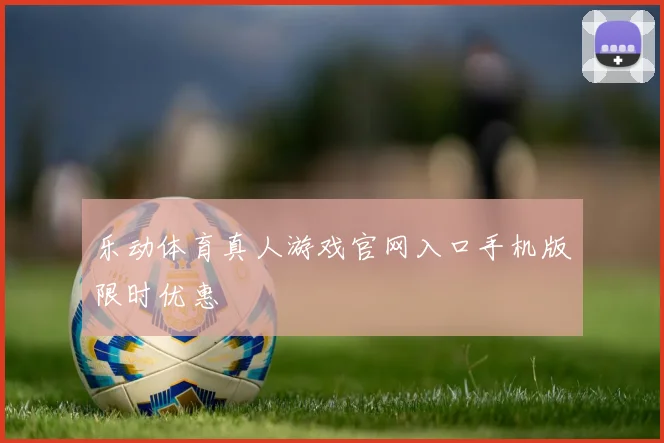 乐动体育真人游戏官网入口手机版限时优惠