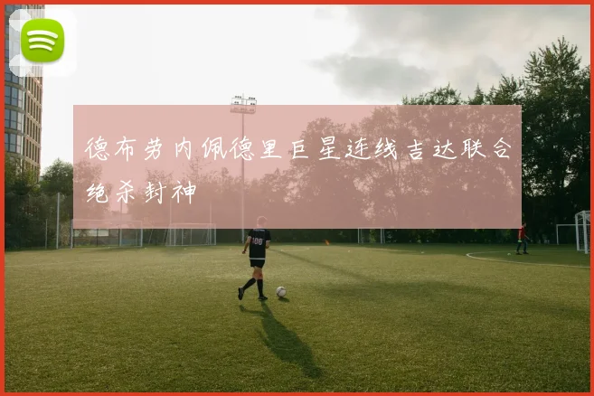 德布劳内佩德里巨星连线吉达联合绝杀封神