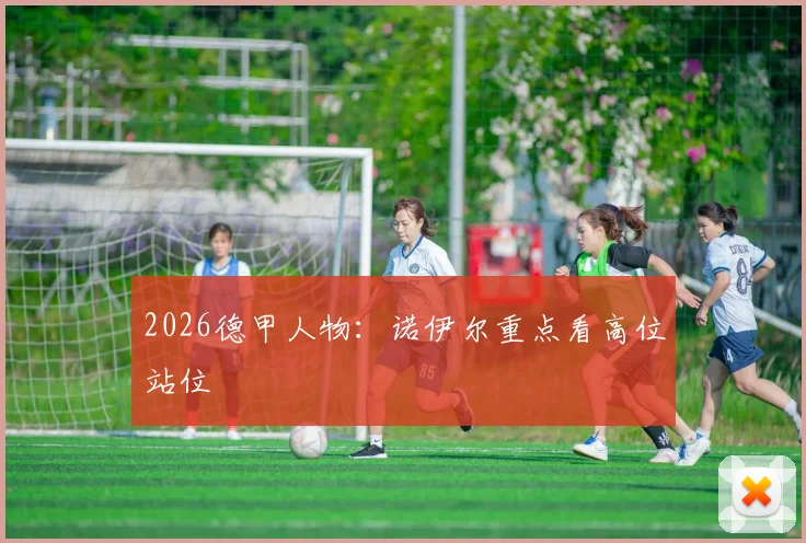 2026德甲人物：诺伊尔重点看高位站位